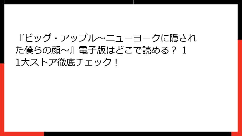 『ビッグ・アップル～ニューヨークに隠された僕らの顔～』電子版はどこで読める？ 11大ストア徹底チェック！