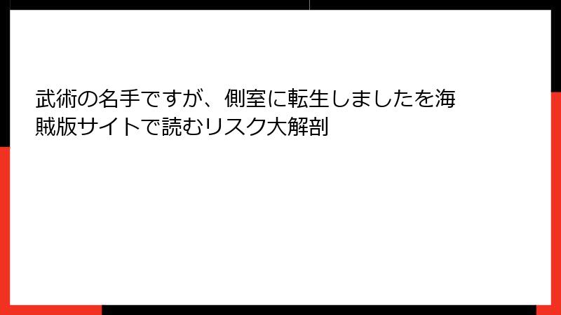 武術の名手ですが、側室に転生しましたを海賊版サイトで読むリスク大解剖