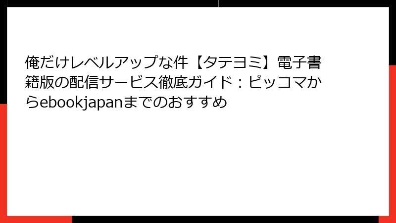 俺だけレベルアップな件【タテヨミ】電子書籍版の配信サービス徹底ガイド：ピッコマからebookjapanまでのおすすめ