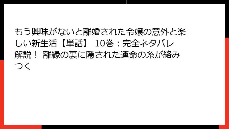 もう興味がないと離婚された令嬢の意外と楽しい新生活【単話】 10巻：完全ネタバレ解説！ 離縁の裏に隠された運命の糸が絡みつく