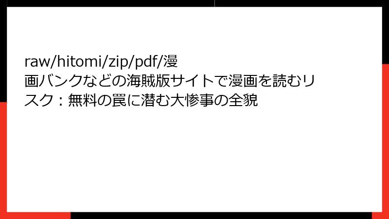 raw/hitomi/zip/pdf/漫画バンクなどの海賊版サイトで漫画を読むリスク：無料の罠に潜む大惨事の全貌