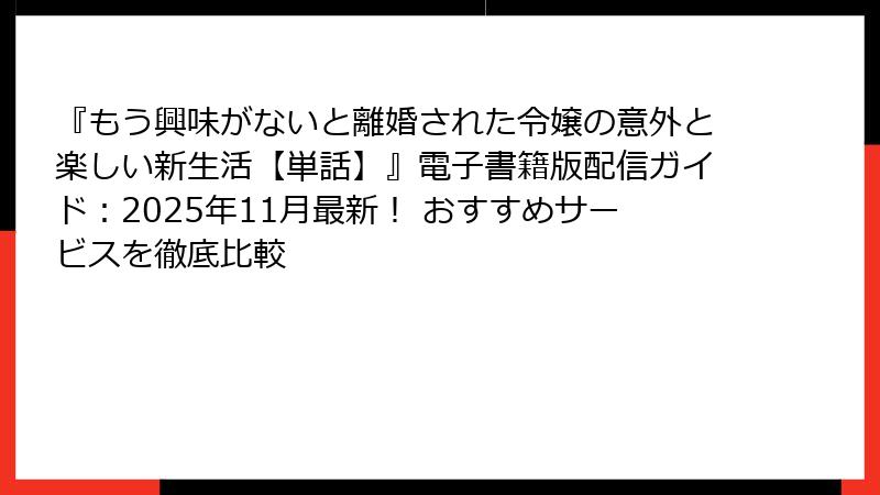 『もう興味がないと離婚された令嬢の意外と楽しい新生活【単話】』電子書籍版配信ガイド：2025年11月最新！ おすすめサービスを徹底比較