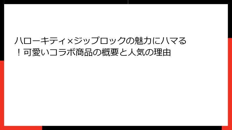 ハローキティ×ジップロックの魅力にハマる！可愛いコラボ商品の概要と人気の理由