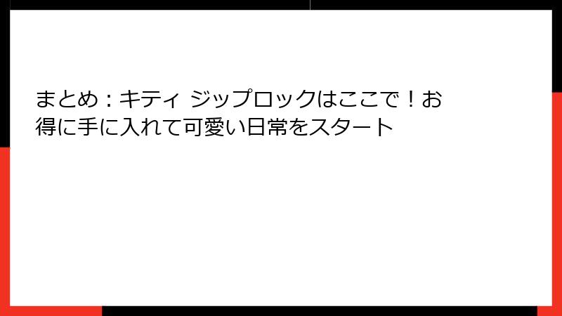 まとめ：キティ ジップロックはここで！お得に手に入れて可愛い日常をスタート