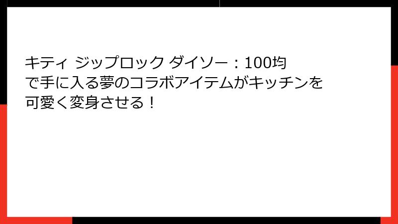 キティ ジップロック ダイソー：100均で手に入る夢のコラボアイテムがキッチンを可愛く変身させる！