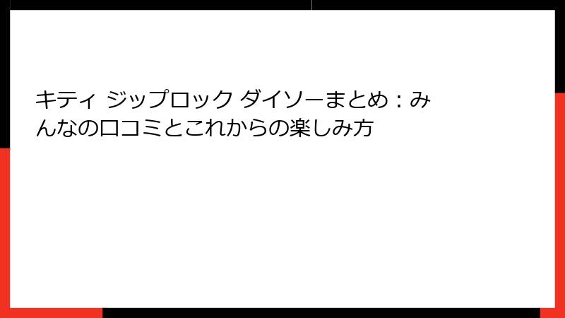 キティ ジップロック ダイソーまとめ：みんなの口コミとこれからの楽しみ方