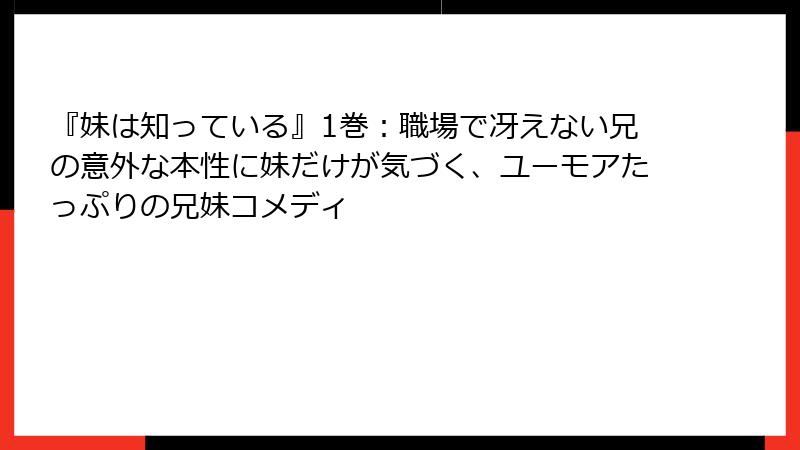 『妹は知っている』1巻:職場で冴えない兄の意外な本性に妹だけが気づく、ユーモアたっぷりの兄妹コメディ