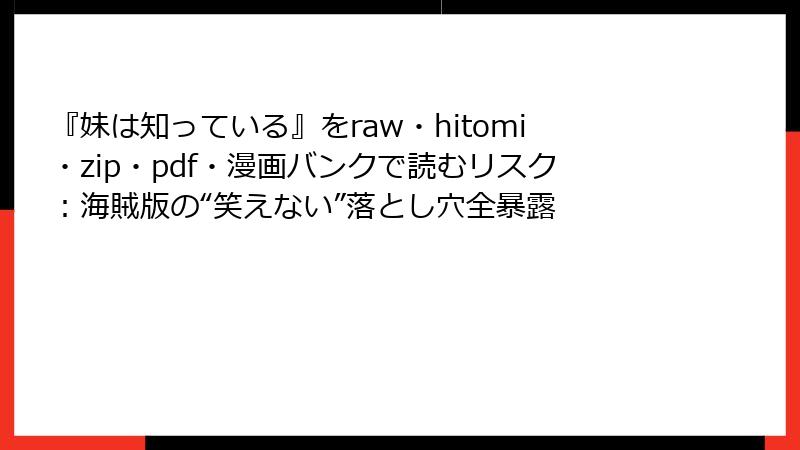 『妹は知っている』をraw・hitomi・zip・pdf・漫画バンクで読むリスク:海賊版の“笑えない”落とし穴全暴露