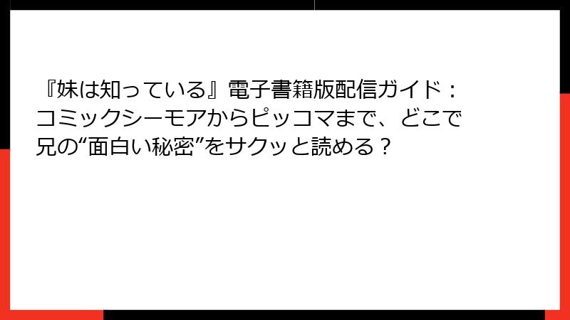 『妹は知っている』電子書籍版配信ガイド:コミックシーモアからピッコマまで、どこで兄の“面白い秘密”をサクッと読める?