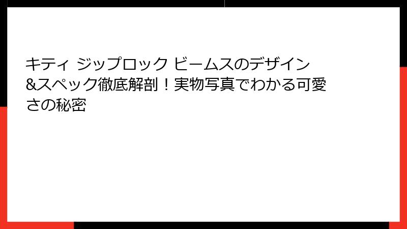 キティ ジップロック ビームスのデザイン&スペック徹底解剖！実物写真でわかる可愛さの秘密