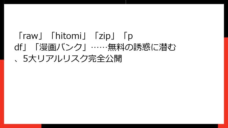 「raw」「hitomi」「zip」「pdf」「漫画バンク」……無料の誘惑に潜む、5大リアルリスク完全公開