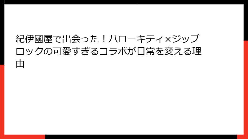 紀伊國屋で出会った!ハローキティ×ジップロックの可愛すぎるコラボが日常を変える理由