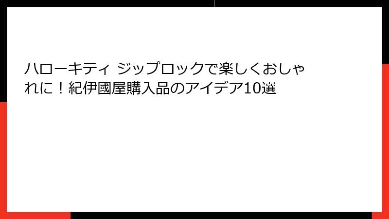 ハローキティ ジップロックで楽しくおしゃれに!紀伊國屋購入品のアイデア10選