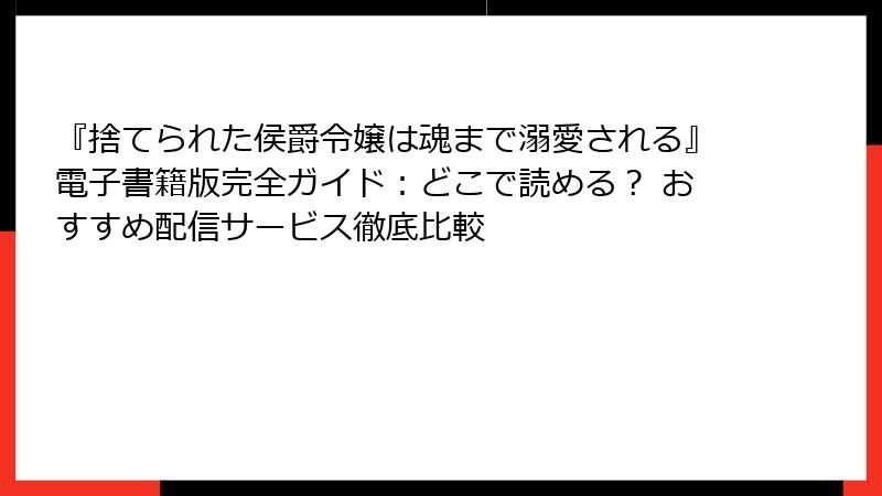 『捨てられた侯爵令嬢は魂まで溺愛される』電子書籍版完全ガイド：どこで読める？ おすすめ配信サービス徹底比較