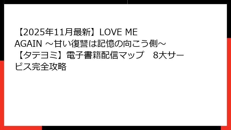 【2025年11月最新】LOVE ME AGAIN ～甘い復讐は記憶の向こう側～【タテヨミ】電子書籍配信マップ　8大サービス完全攻略
