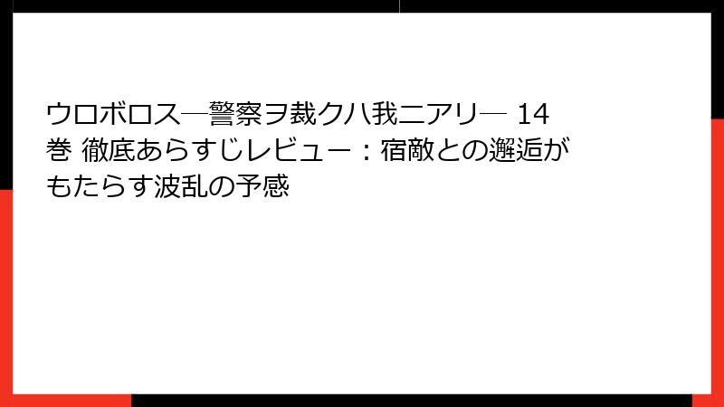 ウロボロス―警察ヲ裁クハ我ニアリ― 14巻 徹底あらすじレビュー：宿敵との邂逅がもたらす波乱の予感