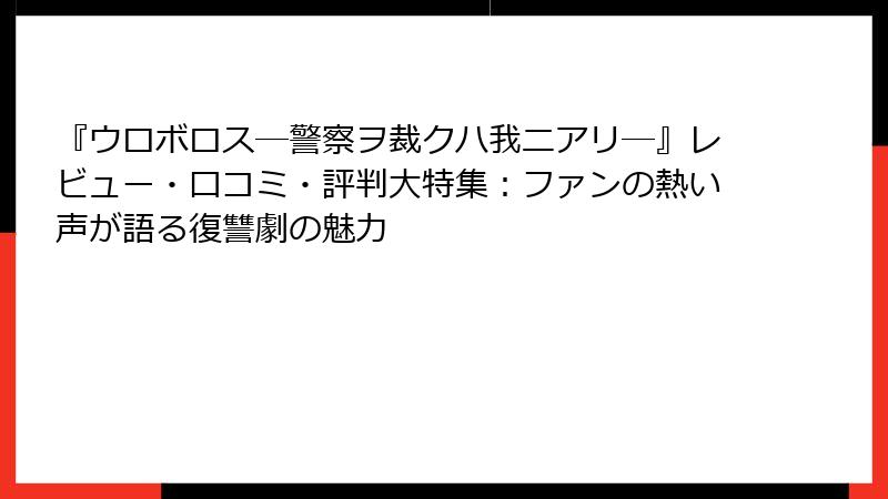 『ウロボロス―警察ヲ裁クハ我ニアリ―』レビュー・口コミ・評判大特集：ファンの熱い声が語る復讐劇の魅力