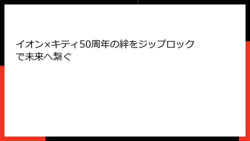 イオン×キティ50周年の絆をジップロックで未来へ繋ぐ