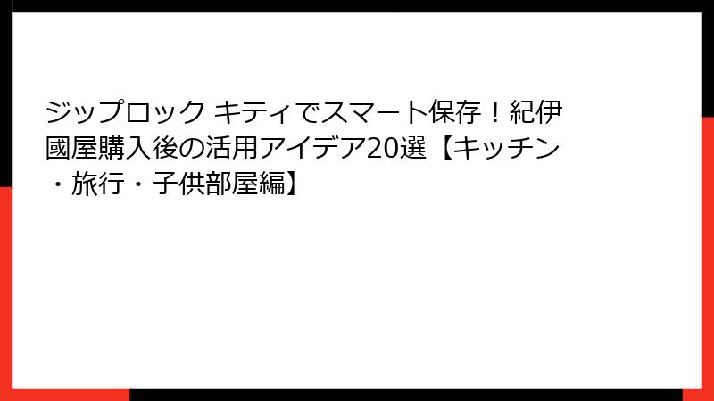 ジップロック キティでスマート保存！紀伊國屋購入後の活用アイデア20選【キッチン・旅行・子供部屋編】