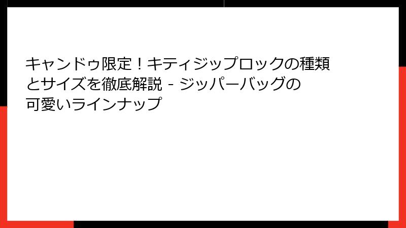 キャンドゥ限定！キティジップロックの種類とサイズを徹底解説 - ジッパーバッグの可愛いラインナップ