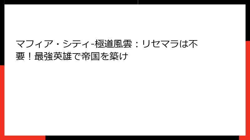 マフィア・シティ-極道風雲：リセマラは不要！最強英雄で帝国を築け