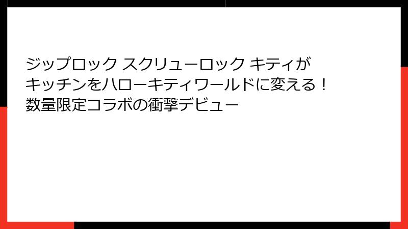 ジップロック スクリューロック キティがキッチンをハローキティワールドに変える！数量限定コラボの衝撃デビュー