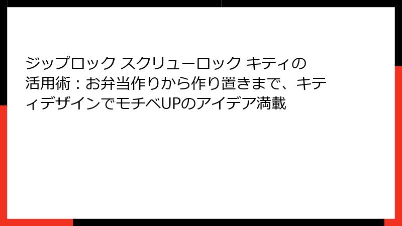 ジップロック スクリューロック キティの活用術：お弁当作りから作り置きまで、キティデザインでモチベUPのアイデア満載