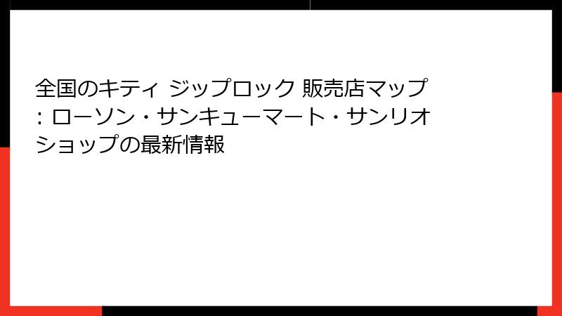 全国のキティ ジップロック 販売店マップ: ローソン・サンキューマート・サンリオショップの最新情報