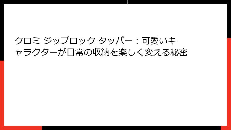 クロミ ジップロック タッパー：可愛いキャラクターが日常の収納を楽しく変える秘密