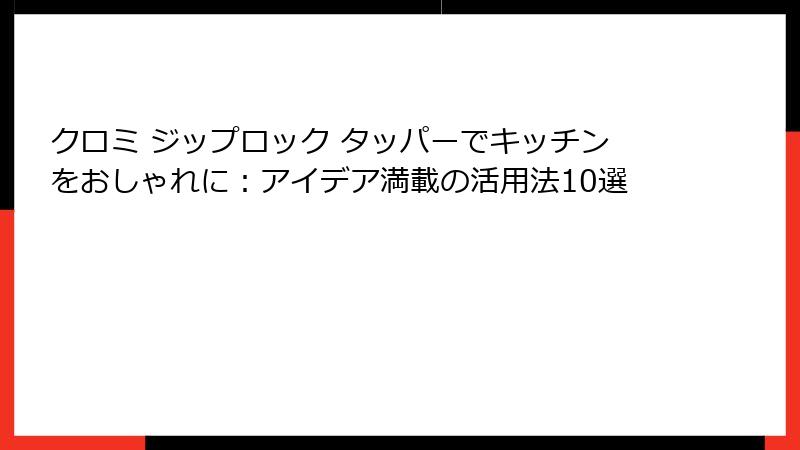 クロミ ジップロック タッパーでキッチンをおしゃれに：アイデア満載の活用法10選
