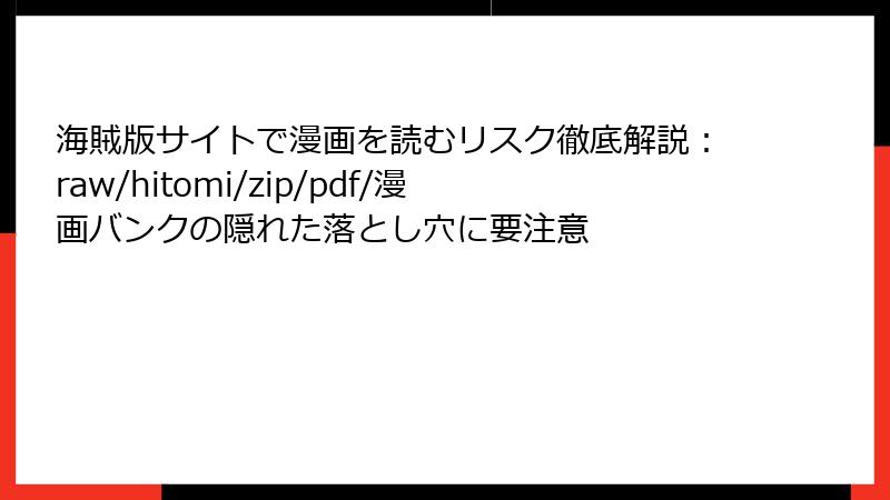 海賊版サイトで漫画を読むリスク徹底解説:raw/hitomi/zip/pdf/漫画バンクの隠れた落とし穴に要注意