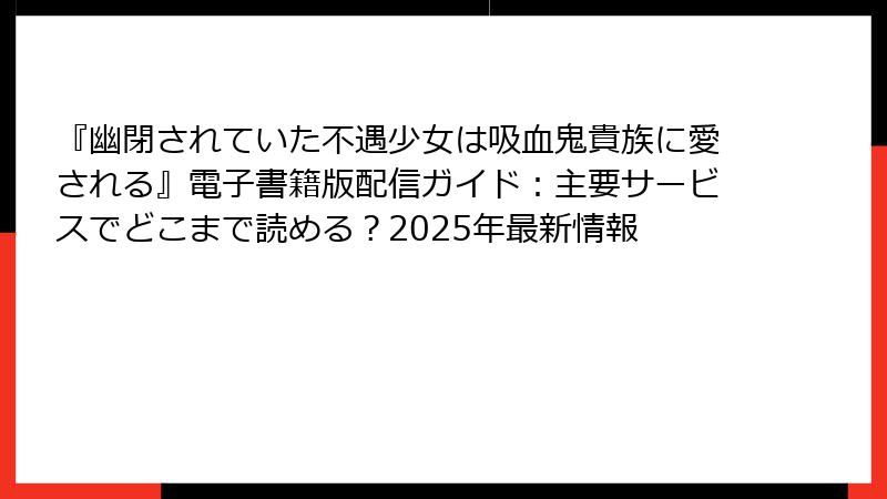 『幽閉されていた不遇少女は吸血鬼貴族に愛される』電子書籍版配信ガイド:主要サービスでどこまで読める?2025年最新情報