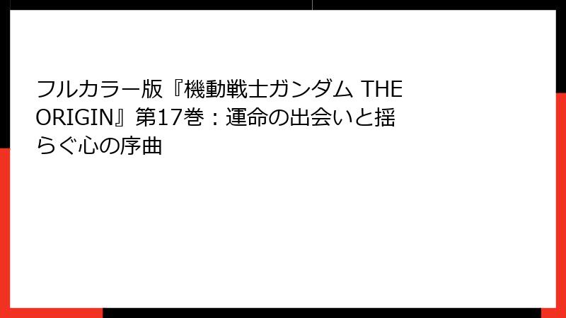 フルカラー版『機動戦士ガンダム THE ORIGIN』第17巻：運命の出会いと揺らぐ心の序曲