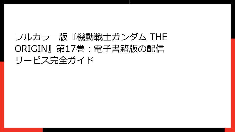フルカラー版『機動戦士ガンダム THE ORIGIN』第17巻：電子書籍版の配信サービス完全ガイド