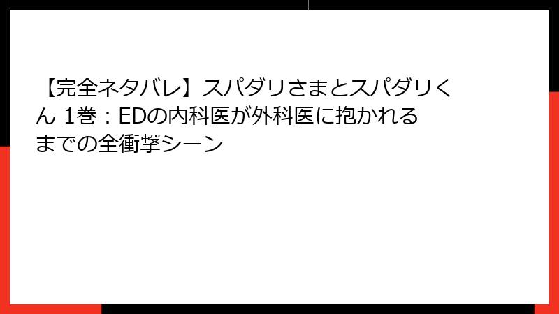 【完全ネタバレ】スパダリさまとスパダリくん 1巻:EDの内科医が外科医に抱かれるまでの全衝撃シーン