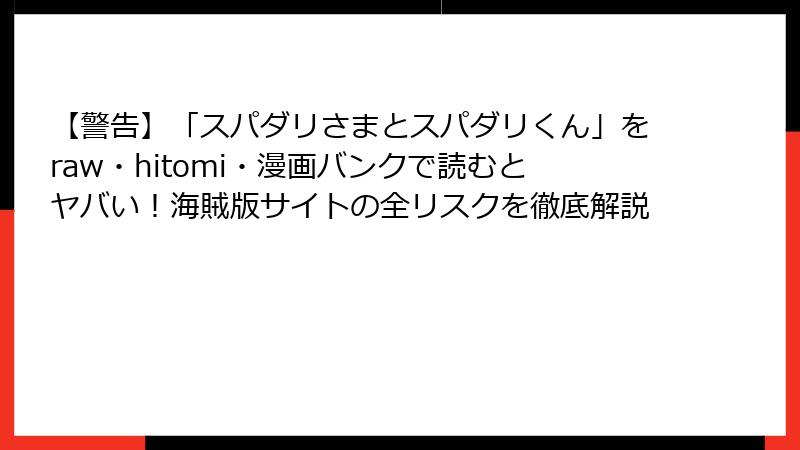 【警告】「スパダリさまとスパダリくん」をraw・hitomi・漫画バンクで読むとヤバい!海賊版サイトの全リスクを徹底解説