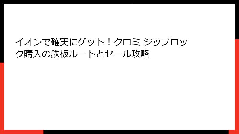 イオンで確実にゲット!クロミ ジップロック購入の鉄板ルートとセール攻略