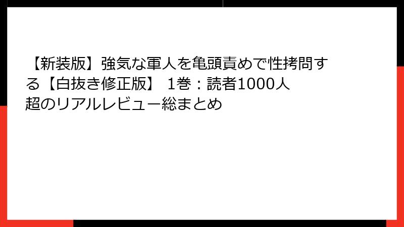 【新装版】強気な軍人を亀頭責めで性拷問する【白抜き修正版】 1巻：読者1000人超のリアルレビュー総まとめ