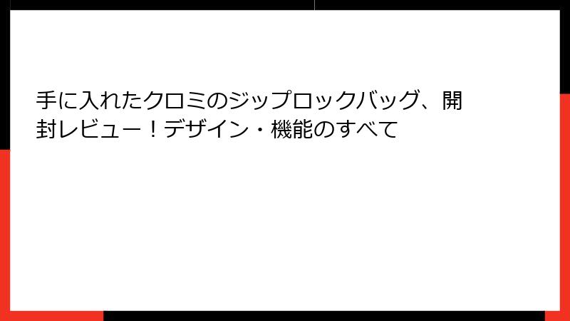 手に入れたクロミのジップロックバッグ、開封レビュー！デザイン・機能のすべて