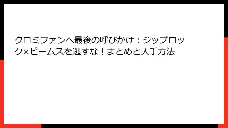 クロミファンへ最後の呼びかけ：ジップロック×ビームスを逃すな！まとめと入手方法