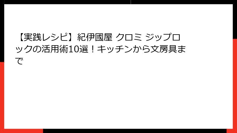 【実践レシピ】紀伊國屋 クロミ ジップロックの活用術10選！キッチンから文房具まで