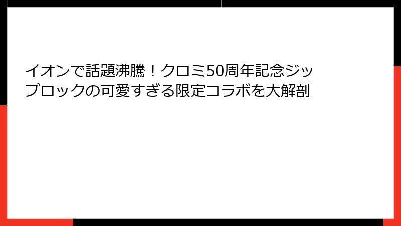 イオンで話題沸騰！クロミ50周年記念ジップロックの可愛すぎる限定コラボを大解剖