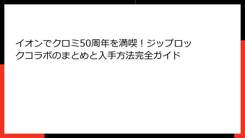 イオンでクロミ50周年を満喫！ジップロックコラボのまとめと入手方法完全ガイド