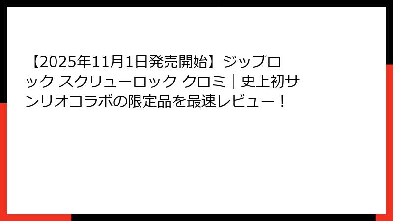 【2025年11月1日発売開始】ジップロック スクリューロック クロミ｜史上初サンリオコラボの限定品を最速レビュー！