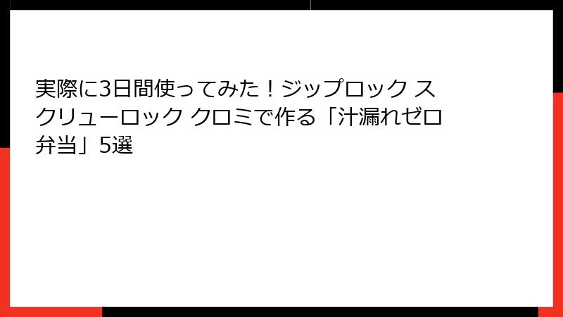 実際に3日間使ってみた！ジップロック スクリューロック クロミで作る「汁漏れゼロ弁当」5選