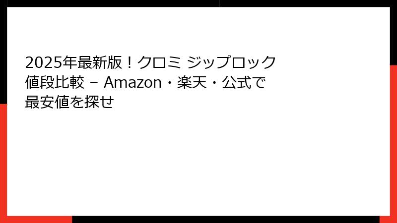 2025年最新版！クロミ ジップロック 値段比較 – Amazon・楽天・公式で最安値を探せ