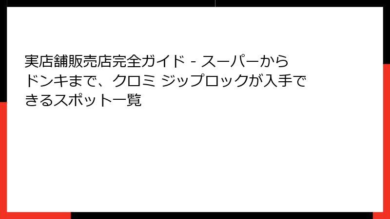 実店舗販売店完全ガイド - スーパーからドンキまで、クロミ ジップロックが入手できるスポット一覧