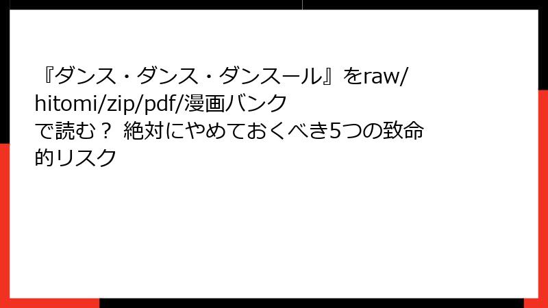 『ダンス・ダンス・ダンスール』をraw/hitomi/zip/pdf/漫画バンクで読む? 絶対にやめておくべき5つの致命的リスク