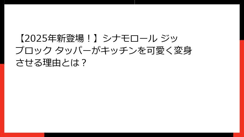 【2025年新登場！】シナモロール ジップロック タッパーがキッチンを可愛く変身させる理由とは？