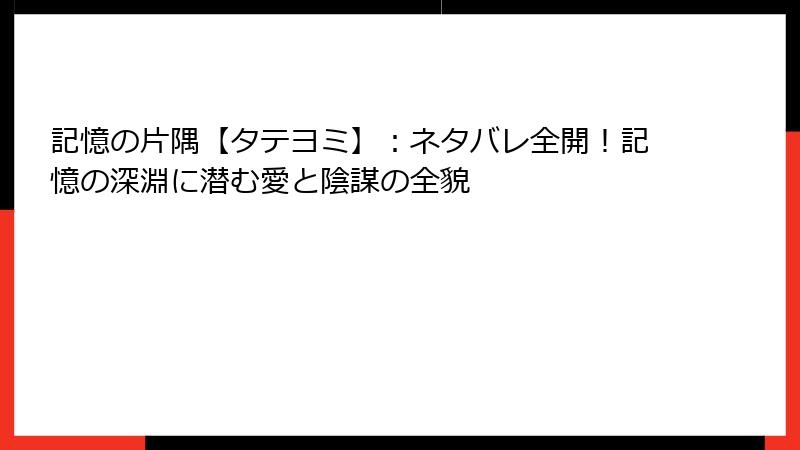 記憶の片隅【タテヨミ】：ネタバレ全開！記憶の深淵に潜む愛と陰謀の全貌